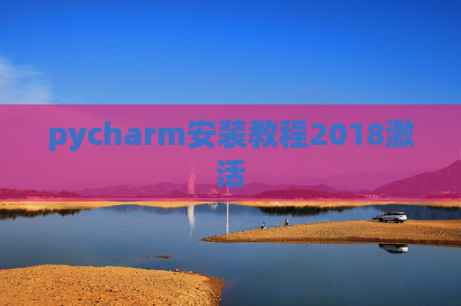 pycharm安装教程2018激活 pycharm安装教程2018激活