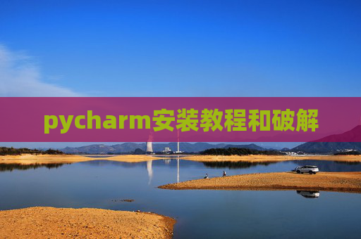 pycharm安装教程和破解 pycharm安装教程和破解